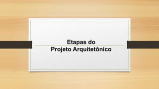 Etapas do
Projeto Arquitetônico
 