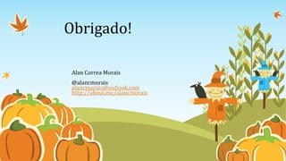 Obrigado!

 Alan Correa Morais
 @alancmorais
 alancmorais@outlook.com
 http://about.me/alancmorais
 