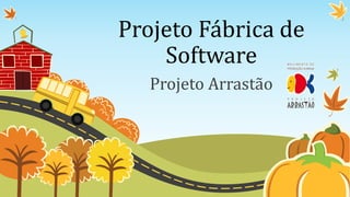 Projeto Fábrica de
    Software
   Projeto Arrastão
 