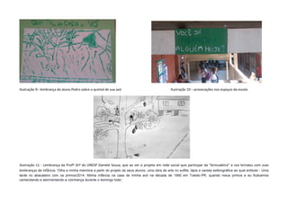 Ilustração 9– lembrança do aluno Pedro sobre o quintal de sua avó Ilustração 10 – provocações nos espaços da escola
Ilustração 11 - Lembrança da Profª Drª da UNESP Daniele Souza, que ao ver o projeto em rede social quis participar da “brincadeira” e nos brindou com suas
lembranças de infância: ‘Olha a minha memória a partir do projeto de seus alunos, uma obra de arte no sulfite, lápis e caneta esferográfica ao qual entitulei - Uma
tarde no abacateiro com os primos/2014. Minha infância na casa de minha avó na década de 1990 em Toledo-PR, quando meus primos e eu ficávamos
cantarolando e atormentando a vizinhança durante o domingo todo’.
 