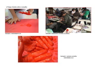 Ilustração 3 - sentindo o vermelho,
materialidade na cor
2ª Etapa: Estudos sobre o vermelho
Ilustração 1- materialidade na cor Ilustração 2- pesquisando o vermelho no cotidiano
 