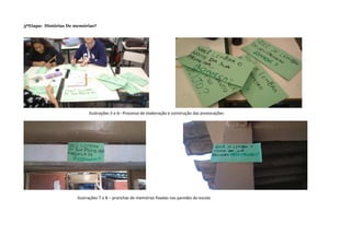 3ªEtapa: Histórias De memórias?
Ilustrações 5 e 6– Processo de elaboração e construção das provocações
Ilustrações 7 e 8 – pranchas de memórias fixadas nas paredes da escola
 