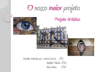 O nosso maior projeto
                                    Projeto Artistico




Trabalho realizado por: Letícia Garcia nº18
                            Mafalda Oliveira nº20
                            Maria Matos nº22
 