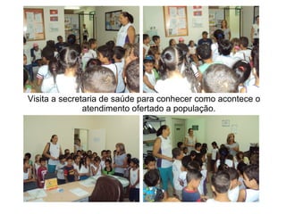 Visita a secretaria de saúde para conhecer como acontece o
               atendimento ofertado a população.
 