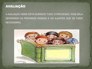 AVALIAÇÃO
A AVALIAÇÃO SERÁ FEITA DURANTE TODO O PROCESSO, POIS DELA
DEPENDEM OS PRÓXIMOS PASSOS E OS AJUSTES QUE SE FIZER
NECESSÁRIO.
 
