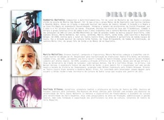 Humberto Barretto: Compositor e multiinstrumentista, foi do coral do Mosteiro de São Bento e estudou
violão na escola de Música Dep Manoel, foi lá que criou o grupo Menos Um No Quartetto com Cassius Cardozo
e Ronaldo Nobre. Atuou na criação e execução musical das peças de teatro Salomé, A Exceção e a Regra e
na Casa Via Magia no espetáculo Passarinhando. Integrou o quadro de professores da Escola Pracatum, por
2 anos e e foi diretor musical da banda  Pracatum, ensinou na escola na Casa das Filarmônicas. Compôs e
dirigiu o grupo Coletivo Circo Dá samba e por 2 anos trabalhou com a cantora Mariene de Castro e participou
das gravações do DVD 113 anos de Mãe Menininha ao lado de grandes nomes da música popular brasileira, como
Caetano Veloso, Maria Bethânia, Gal Costa, Jerônimo, Márcia Short, Jaime Além, João Castilho e Reginaldo
Vargas. Em 2008, entrou para o Coral do Teatro Castro Alves. Atualmente é guitarrista da banda Casaca de
Couro, faz a direção musical da cantora Celda Fontes, da Trupe Brinquedolê, do Samba em Construção, da
cantora Maira Lins, do grupo Fole de Corda e do Menos Um no Quartetto.
Marcio Meirelles: Diretor teatral, cenógrafo e figurinista, Márcio Meirelles começou a trabalhar com di-
reção teatral na década de 70. Responsável pela revitalização do tradicional Teatro Vila Velha, em Salvador,
também criou, em 1990, juntamente com Chica Carelli o Bando de Teatro Olodum, grupo teatral baiano formado
somente por atores negros. Em 1994, assumiu a direção artística do Vila Velha, mesmo ano em que dirigiu o
Show de Aniversário da Cidade de Salvador, com Caetano Veloso, Tom Zé e Carlinhos Brown. Co-dirigiu, com
Werner Herzog, o espetáculo Sonhos de uma Noite de Verão, e anos depois foi o responsável por uma versão
negra e baiana da história de Shakespeare, premiada como Melhor Espetáculo pelo Prêmio Braskem. Diretor
do Teatro Castro Alves durante o Governo Waldir Pires, foi convidado pelo Governador Jaques Wagner para
assumir a então recém-criada Secretaria de Cultura da Bahia cargo que ocupou até janeiro de 2011.
Deolinda Vilhena: Jornalista, produtora teatral e professora da Escola de Teatro da UFBA. Doutora em
Estudos teatrais pela Sorbonne; Pós-Doutora em Artes Cênicas pela ECA/USP com estágio pós-doutoral na
universidade de Paris Ouest Nanterre La Défense e especialista em Financiamento e economia da cultura
pela Universidade de Paris-Dauphine. Atua como pesquisadora na área de Produção, administração e gestão
teatral, bem como formação e capacitação dos profissionais na área da cultura. Colunista de teatro do
Terra Magazine.
diretores
 