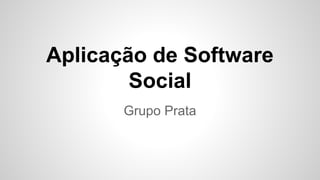 Aplicação de Software
Social
Grupo Prata

 