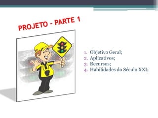 1.   Objetivo Geral;
2.   Aplicativos;
3.   Recursos;
4.   Habilidades do Século XXI;
 