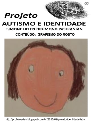 Simone Helen Drumond Ischkanian
CONTEÚDO: GRÁFISMO DO ROSTO
http://prof-ju-artes.blogspot.com.br/2010/02/projeto-identidade.html
 