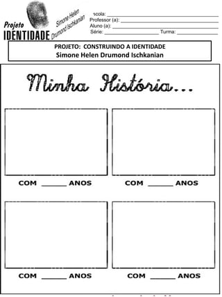 Escola: _________________________________________
Professor (a): ____________________________________
Aluno (a): _______________________________________
Série: ____________________ Turma: _______________
PROJETO: CONSTRUINDO A IDENTIDADE
Simone Helen Drumond Ischkanian
 