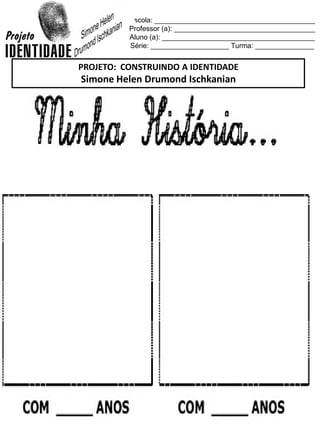 Escola: _________________________________________
Professor (a): ____________________________________
Aluno (a): _______________________________________
Série: ____________________ Turma: _______________
PROJETO: CONSTRUINDO A IDENTIDADE
Simone Helen Drumond Ischkanian
 