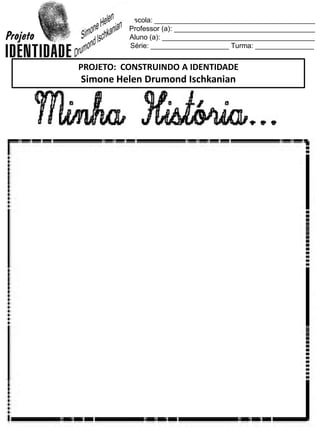 Escola: _________________________________________
Professor (a): ____________________________________
Aluno (a): _______________________________________
Série: ____________________ Turma: _______________
PROJETO: CONSTRUINDO A IDENTIDADE
Simone Helen Drumond Ischkanian
 