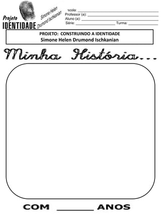 Escola: _________________________________________
Professor (a): ____________________________________
Aluno (a): _______________________________________
Série: ____________________ Turma: _______________
PROJETO: CONSTRUINDO A IDENTIDADE
Simone Helen Drumond Ischkanian
 