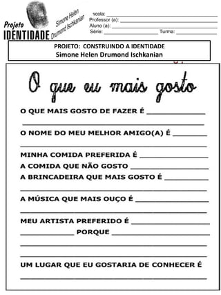 Escola: _________________________________________
Professor (a): ____________________________________
Aluno (a): _______________________________________
Série: ____________________ Turma: _______________
PROJETO: CONSTRUINDO A IDENTIDADE
Simone Helen Drumond Ischkanian
 