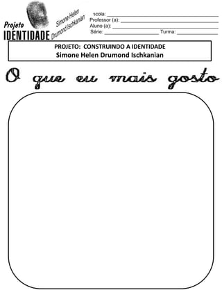 Escola: _________________________________________
Professor (a): ____________________________________
Aluno (a): _______________________________________
Série: ____________________ Turma: _______________
PROJETO: CONSTRUINDO A IDENTIDADE
Simone Helen Drumond Ischkanian
 