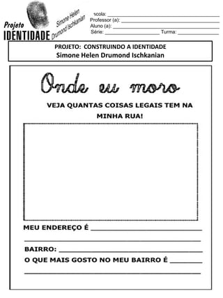 Escola: _________________________________________
Professor (a): ____________________________________
Aluno (a): _______________________________________
Série: ____________________ Turma: _______________
PROJETO: CONSTRUINDO A IDENTIDADE
Simone Helen Drumond Ischkanian
 