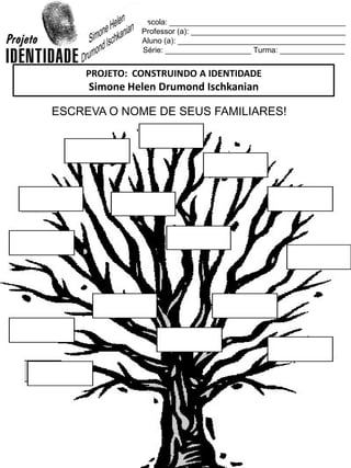 Escola: _________________________________________
Professor (a): ____________________________________
Aluno (a): _______________________________________
Série: ____________________ Turma: _______________
PROJETO: CONSTRUINDO A IDENTIDADE
Simone Helen Drumond Ischkanian
ESCREVA O NOME DE SEUS FAMILIARES!
 
