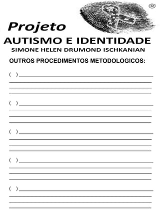 OUTROS PROCEDIMENTOS METODOLOGICOS:
( ) ___________________________________________________
______________________________________________________
______________________________________________________
______________________________________________________
( ) ___________________________________________________
______________________________________________________
______________________________________________________
______________________________________________________
( ) ___________________________________________________
______________________________________________________
______________________________________________________
______________________________________________________
( ) ___________________________________________________
______________________________________________________
______________________________________________________
______________________________________________________
( ) ___________________________________________________
______________________________________________________
______________________________________________________
______________________________________________________
Simone Helen Drumond Ischkanian
 