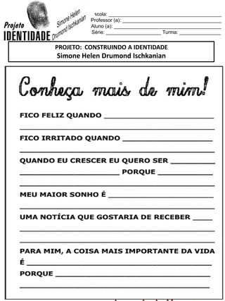 Escola: _________________________________________
Professor (a): ____________________________________
Aluno (a): _______________________________________
Série: ____________________ Turma: _______________
PROJETO: CONSTRUINDO A IDENTIDADE
Simone Helen Drumond Ischkanian
 