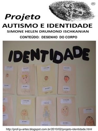 Simone Helen Drumond Ischkanian
CONTEÚDO: DESENHO DO CORPO
http://prof-ju-artes.blogspot.com.br/2010/02/projeto-identidade.html
 