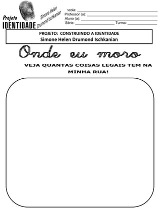 Escola: _________________________________________
Professor (a): ____________________________________
Aluno (a): _______________________________________
Série: ____________________ Turma: _______________
PROJETO: CONSTRUINDO A IDENTIDADE
Simone Helen Drumond Ischkanian
 