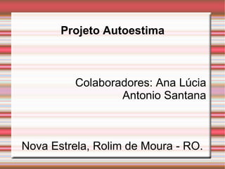 Projeto Autoestima Colaboradores: Ana Lúcia Antonio Santana Nova Estrela, Rolim de Moura - RO. 