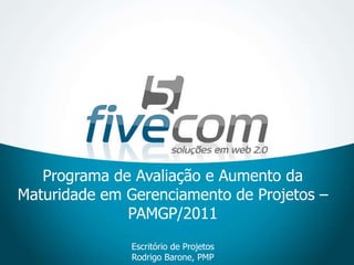 Programa de Avaliação e Aumento da Maturidade em Gerenciamento de Projetos – PAMGP/2011Escritório de Projetos Rodrigo Barone, PMP 