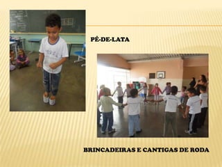 PÉ-DE-LATA




BRINCADEIRAS E CANTIGAS DE RODA
 