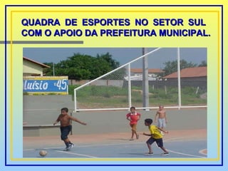 QUADRA DE ESPORTES NO SETOR SUL  COM O APOIO DA PREFEITURA MUNICIPAL. 