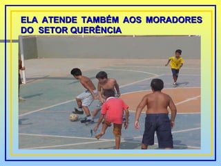 ELA ATENDE TAMBÉM AOS MORADORES DO  SETOR QUERÊNCIA 
