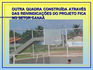 OUTRA QUADRA CONSTRUÍDA ATRAVÉS DAS REIVINDICAÇÕES DO PROJETO FICA NO SETOR CANAÃ 