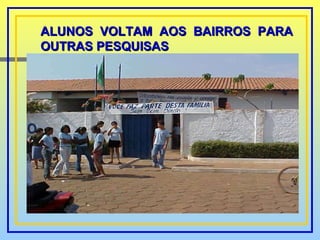 ALUNOS VOLTAM AOS BAIRROS PARA OUTRAS PESQUISAS 