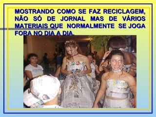 MOSTRANDO COMO SE FAZ RECICLAGEM, NÃO SÓ DE JORNAL MAS DE VÁRIOS MATERIAIS QUE  NORMALMENTE  SE JOGA FORA NO DIA A DIA. 