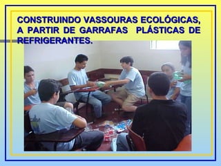 CONSTRUINDO VASSOURAS ECOLÓGICAS, A PARTIR DE GARRAFAS  PLÁSTICAS DE REFRIGERANTES.  