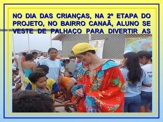 NO DIA DAS CRIANÇAS, NA 2º ETAPA DO PROJETO, NO BAIRRO CANAÃ, ALUNO SE VESTE DE PALHAÇO PARA DIVERTIR AS CRIANÇAS.   