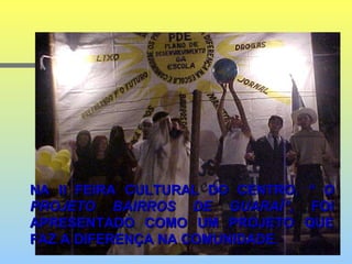 NA II FEIRA CULTURAL DO CENTRO,  “ O PROJETO BAIRROS DE GUARAÍ”,  FOI APRESENTADO COMO UM PROJETO QUE FAZ A DIFERENÇA NA COMUNIDADE.  