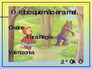 O  lobo que não era mal. Cleâne Iara Régia Valmizonia 2 ª “A  “ 