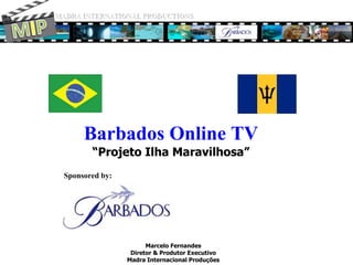 MADRA INTERNATIONAL PRODUCTIONS MIP Barbados Online TV“Projeto Ilha Maravilhosa” Sponsored by: Marcelo Fernandes Diretor & Produtor Executivo Madra Internacional Produções 