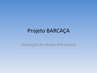 Projeto BARCAÇA Utilização de Modal Hidroviário 