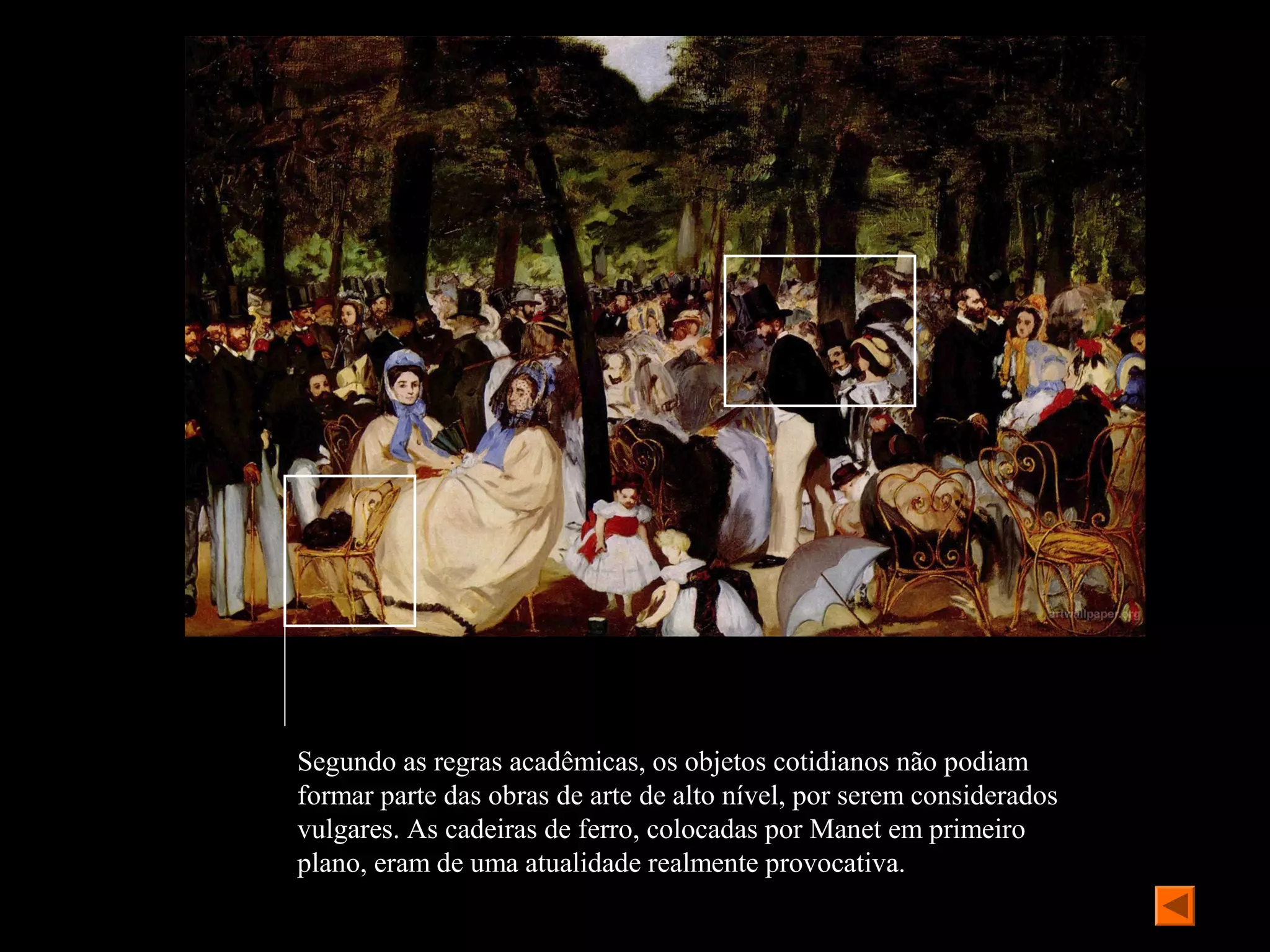 Segundo as regras acadêmicas, os objetos cotidianos não podiam
formar parte das obras de arte de alto nível, por serem considerados
vulgares. As cadeiras de ferro, colocadas por Manet em primeiro
plano, eram de uma atualidade realmente provocativa.
 