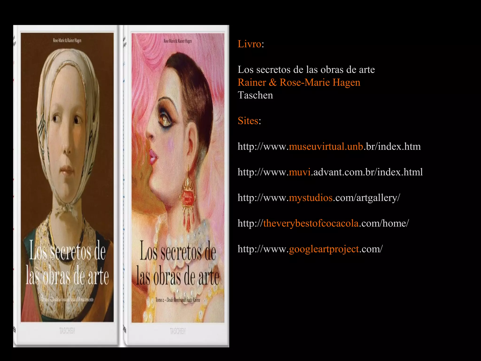 Livro:

Los secretos de las obras de arte
Rainer & Rose-Marie Hagen
Taschen

Sites:

http://www.museuvirtual.unb.br/index.htm

http://www.muvi.advant.com.br/index.html

http://www.mystudios.com/artgallery/

http://theverybestofcocacola.com/home/

http://www.googleartproject.com/
 