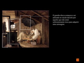 O guarda-chuva começou a ser
utilizado no século dezoito por
aqueles que não eram
suficientemente ricos para adquirir
uma carruagem.
 