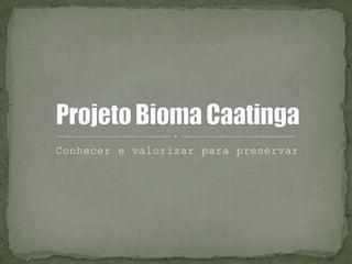 Conhecer e valorizar para preservar Projeto Bioma Caatinga 