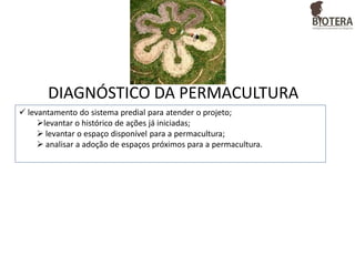 DIAGNÓSTICO DA PERMACULTURA
 levantamento do sistema predial para atender o projeto;
levantar o histórico de ações já iniciadas;
 levantar o espaço disponível para a permacultura;
 analisar a adoção de espaços próximos para a permacultura.

 