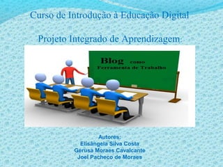 Curso de Introdução à Educação Digital
Projeto Integrado de Aprendizagem:
Autores:
Elisângela Silva Costa
Gerusa Moraes Cavalcante
Joel Pacheco de Moraes
 