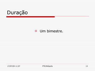 Duração


                    Um bimestre.




17/07/09 11:07        PTE/Nilópolis   13
 