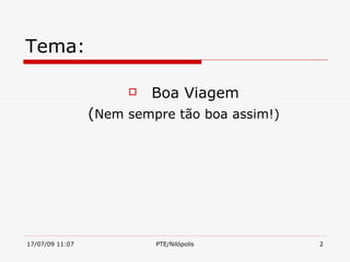 Tema:

                         Boa Viagem
                 (Nem sempre tão boa assim!)




17/07/09 11:07            PTE/Nilópolis        2
 