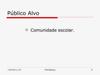 Público Alvo

                    Comunidade escolar.




17/07/09 11:07             PTE/Nilópolis   8
 