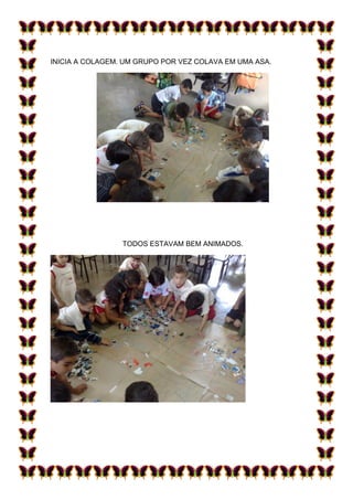 INICIA A COLAGEM. UM GRUPO POR VEZ COLAVA EM UMA ASA.




                 TODOS ESTAVAM BEM ANIMADOS.
 
