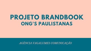 PROJETO BRANDBOOK
AGÊNCIA VAGALUMES COMUNICAÇÃO
ONG'S PAULISTANAS
 